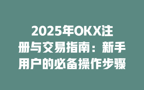 2025年OKX注册与交易指南：新手用户的必备操作步骤 一
