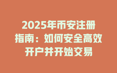 2025年币安注册指南:如何安全高效开户并开始交易 一