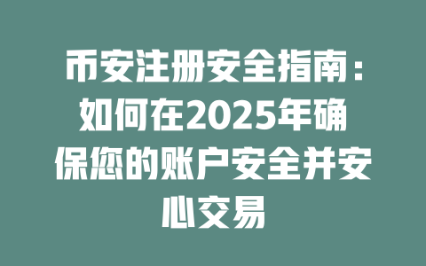 币安注册安全指南：如何在2025年确保您的账户安全并安心交易 一