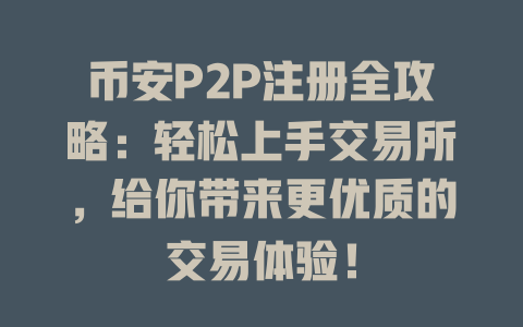 币安P2P注册全攻略：轻松上手交易所，给你带来更优质的交易体验！ 一