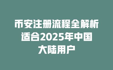 币安注册流程全解析适合2025年中国大陆用户 一