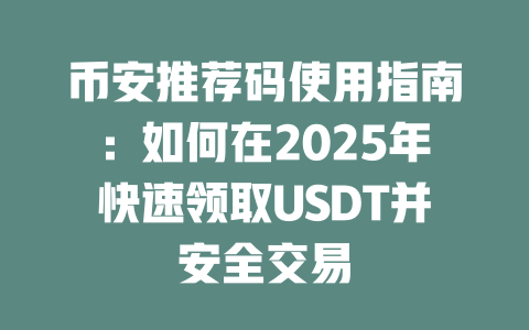 币安推荐码使用指南:如何在2025年快速领取USDT并安全交易 一