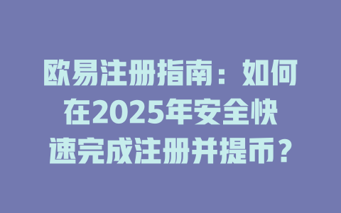 欧易注册指南:如何在2025年安全快速完成注册并提币? 一