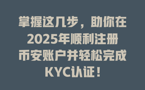 掌握这几步,助你在2025年顺利注册币安账户并轻松完成KYC认证! 一