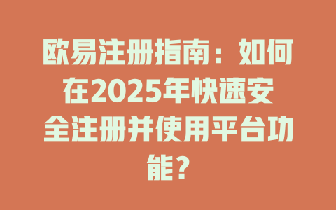 欧易注册指南：如何在2025年快速安全注册并使用平台功能？ 一