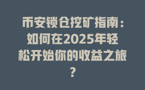币安锁仓挖矿指南:如何在2025年轻松开始你的收益之旅? 一