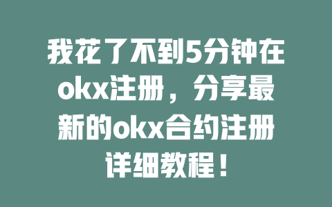 我花了不到5分钟在okx注册，分享最新的okx合约注册详细教程！ 一