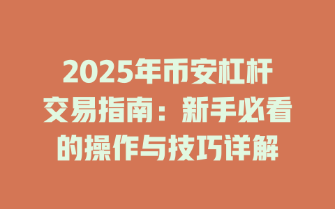 2025年币安杠杆交易指南:新手必看的操作与技巧详解 一