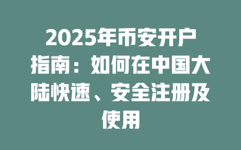2025年币安开户指南：如何在中国大陆快速、安全注册及使用 一