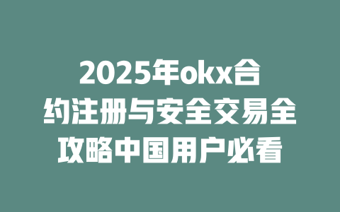 2025年okx合约注册与安全交易全攻略中国用户必看 一