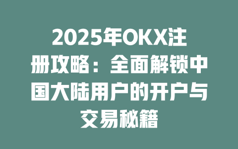 2025年OKX注册攻略:全面解锁中国大陆用户的开户与交易秘籍 一