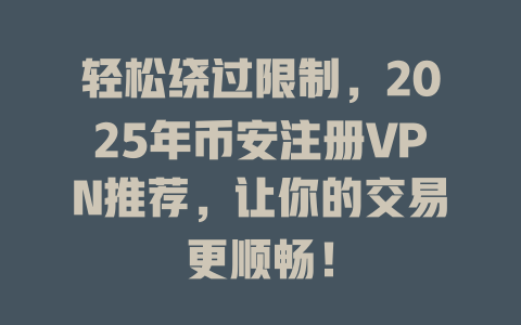 轻松绕过限制,2025年币安注册VPN推荐,让你的交易更顺畅! 一