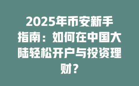 2025年币安新手指南:如何在中国大陆轻松开户与投资理财? 一