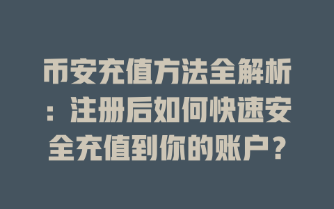 币安充值方法全解析:注册后如何快速安全充值到你的账户? 一