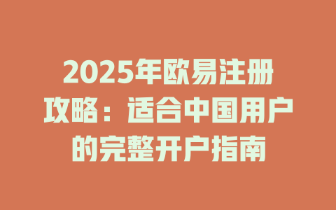 2025年欧易注册攻略：适合中国用户的完整开户指南 一