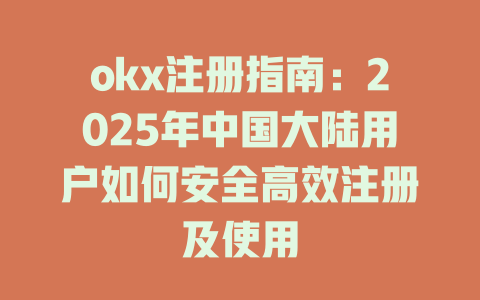 okx注册指南：2025年中国大陆用户如何安全高效注册及使用 一