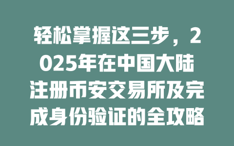 轻松掌握这三步，2025年在中国大陆注册币安交易所及完成身份验证的全攻略 一