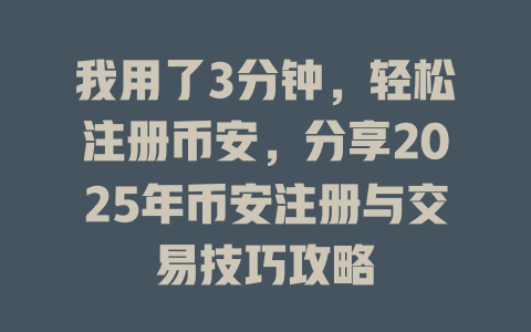 我用了3分钟，轻松注册币安，分享2025年币安注册与交易技巧攻略 一