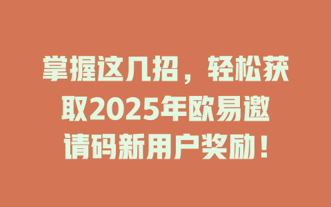 掌握这几招，轻松获取2025年欧易邀请码新用户奖励！ 一