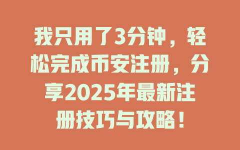 我只用了3分钟，轻松完成币安注册，分享2025年最新注册技巧与攻略！ 一
