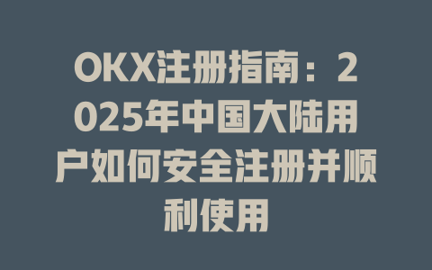 OKX注册指南：2025年中国大陆用户如何安全注册并顺利使用 一