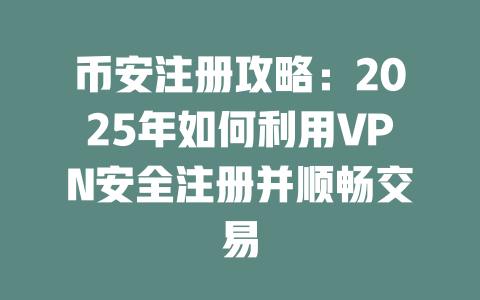 币安注册攻略:2025年如何利用VPN安全注册并顺畅交易 一