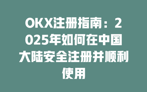 OKX注册指南:2025年如何在中国大陆安全注册并顺利使用 一