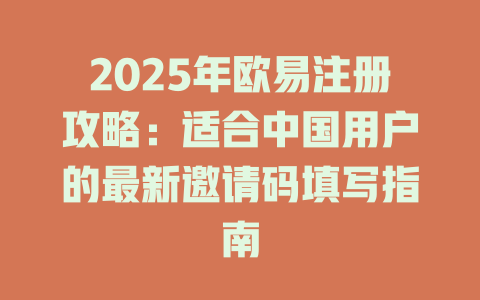 2025年欧易注册攻略:适合中国用户的最新邀请码填写指南 一