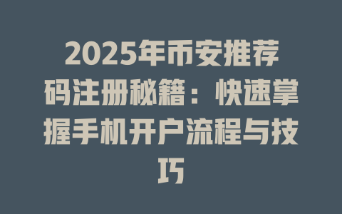 2025年币安推荐码注册秘籍:快速掌握手机开户流程与技巧 一
