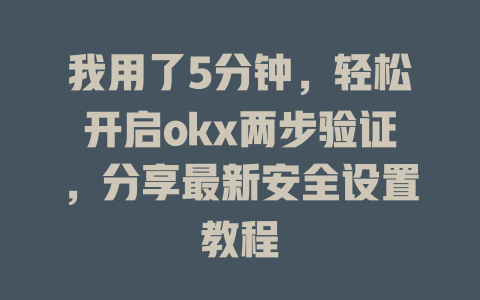 我用了5分钟,轻松开启okx两步验证,分享最新安全设置教程 一