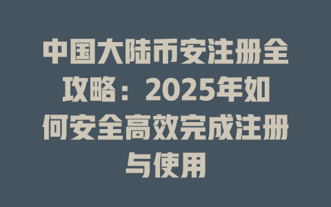 中国大陆币安注册全攻略：2025年如何安全高效完成注册与使用 一