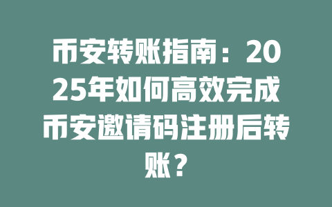 币安转账指南：2025年如何高效完成币安邀请码注册后转账？ 一