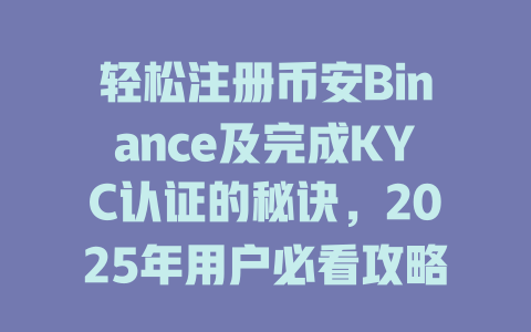轻松注册币安Binance及完成KYC认证的秘诀,2025年用户必看攻略! 一