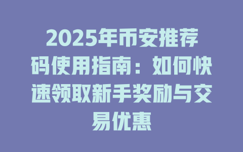 2025年币安推荐码使用指南:如何快速领取新手奖励与交易优惠 一