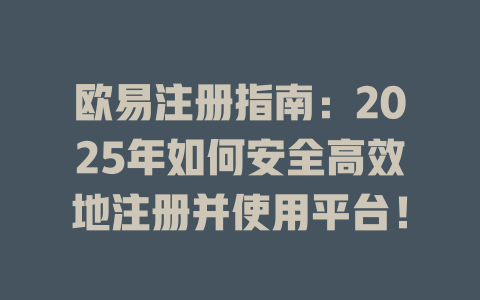 欧易注册指南：2025年如何安全高效地注册并使用平台！ 一