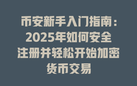 币安新手入门指南：2025年如何安全注册并轻松开始加密货币交易 一