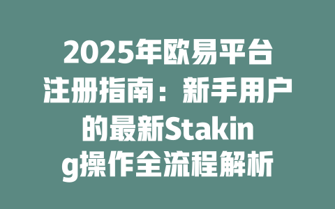 2025年欧易平台注册指南:新手用户的最新Staking操作全流程解析 一