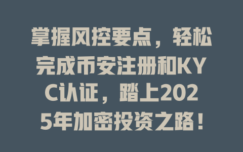 掌握风控要点，轻松完成币安注册和KYC认证，踏上2025年加密投资之路！ 一