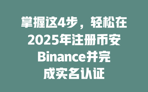 掌握这4步，轻松在2025年注册币安Binance并完成实名认证 一