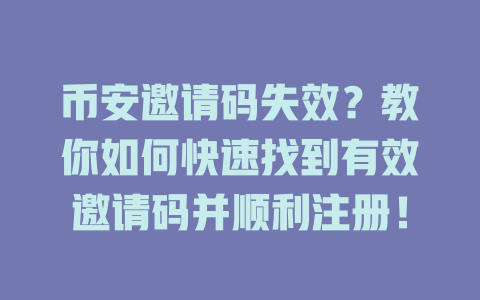 币安邀请码失效?教你如何快速找到有效邀请码并顺利注册! 一