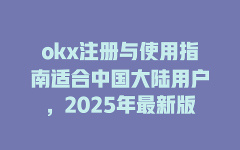 okx注册与使用指南适合中国大陆用户,2025年最新版 一