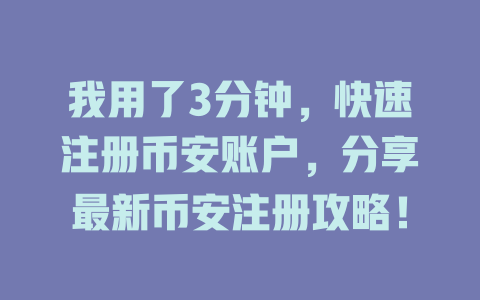 我用了3分钟,快速注册币安账户,分享最新币安注册攻略! 一