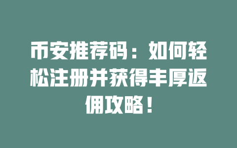 币安推荐码：如何轻松注册并获得丰厚返佣攻略！ 一