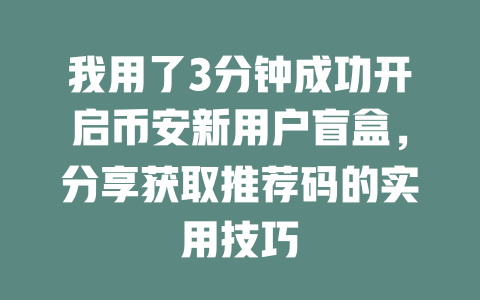 我用了3分钟成功开启币安新用户盲盒,分享获取推荐码的实用技巧 一