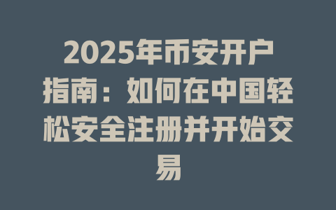 2025年币安开户指南：如何在中国轻松安全注册并开始交易 一