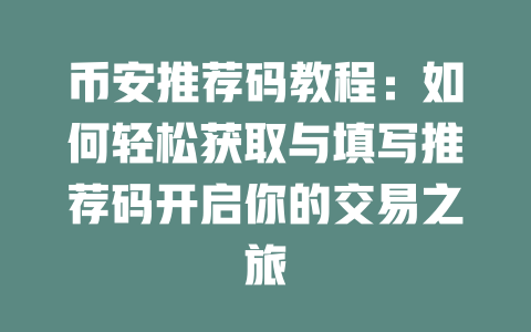 币安推荐码教程:如何轻松获取与填写推荐码开启你的交易之旅 一