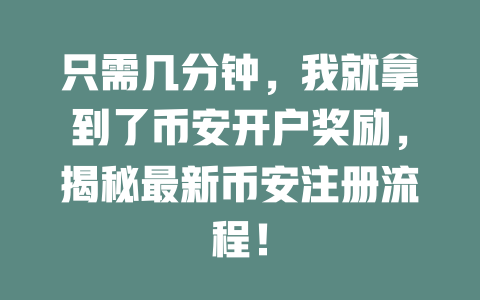 只需几分钟,我就拿到了币安开户奖励,揭秘最新币安注册流程! 一