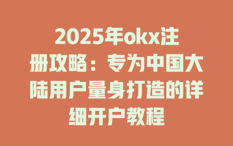 2025年okx注册攻略：专为中国大陆用户量身打造的详细开户教程 一