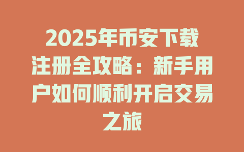 2025年币安下载注册全攻略:新手用户如何顺利开启交易之旅 一