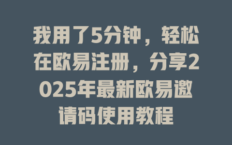 我用了5分钟，轻松在欧易注册，分享2025年最新欧易邀请码使用教程 一